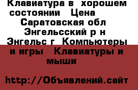 Клавиатура в  хорошем состоянии › Цена ­ 700 - Саратовская обл., Энгельсский р-н, Энгельс г. Компьютеры и игры » Клавиатуры и мыши   